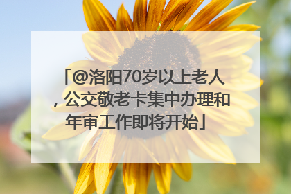 @洛阳70岁以上老人，公交敬老卡集中办理和年审工作即将开始