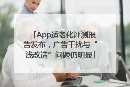 App适老化评测报告发布，广告干扰与“浅改造”问题仍明显