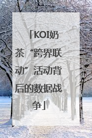 KOI奶茶“跨界联动”活动背后的数据战争