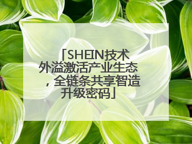 SHEIN技术外溢激活产业生态，全链条共享智造升级密码