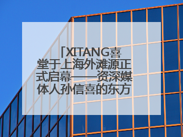 XITANG喜堂于上海外滩源正式启幕——资深媒体人孙信喜的东方美学实践