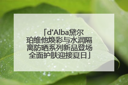 d'Alba黛尔珀维他焕彩与水润隔离防晒系列新品登场全面护肤迎接夏日